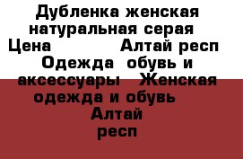 Дубленка женская,натуральная серая › Цена ­ 2 000 - Алтай респ. Одежда, обувь и аксессуары » Женская одежда и обувь   . Алтай респ.